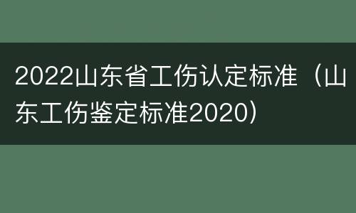 2022山东省工伤认定标准（山东工伤鉴定标准2020）