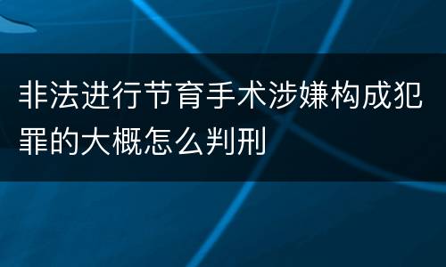 非法进行节育手术涉嫌构成犯罪的大概怎么判刑