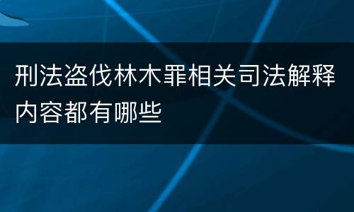 刑法盗伐林木罪相关司法解释内容都有哪些