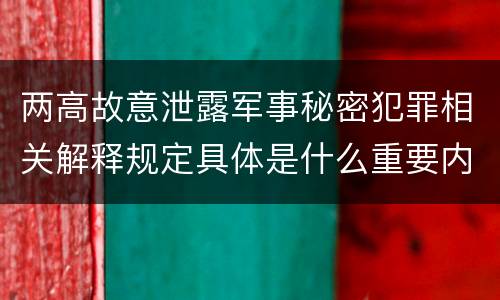 两高故意泄露军事秘密犯罪相关解释规定具体是什么重要内容