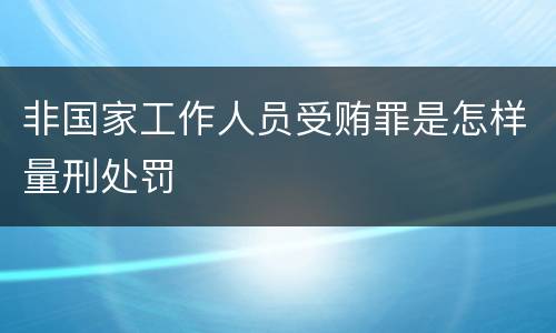 非国家工作人员受贿罪是怎样量刑处罚