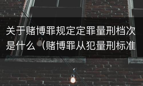 关于赌博罪规定定罪量刑档次是什么（赌博罪从犯量刑标准）