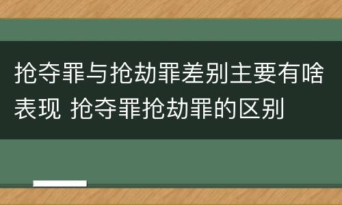 抢夺罪与抢劫罪差别主要有啥表现 抢夺罪抢劫罪的区别