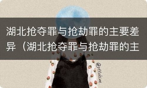 湖北抢夺罪与抢劫罪的主要差异（湖北抢夺罪与抢劫罪的主要差异是什么）