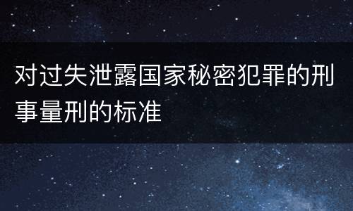 对过失泄露国家秘密犯罪的刑事量刑的标准