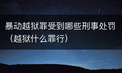 暴动越狱罪受到哪些刑事处罚（越狱什么罪行）