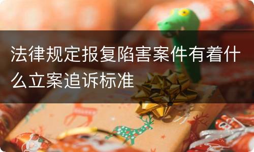 法律规定报复陷害案件有着什么立案追诉标准