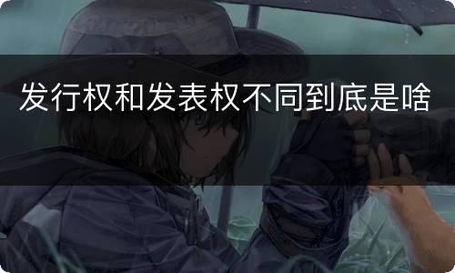 发行权和发表权不同到底是啥