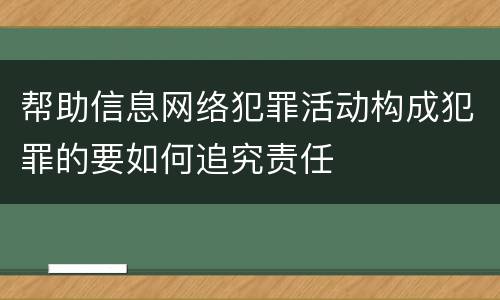 帮助信息网络犯罪活动构成犯罪的要如何追究责任