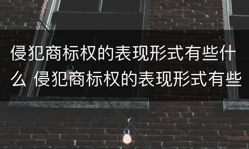 侵犯商标权的表现形式有些什么 侵犯商标权的表现形式有些什么