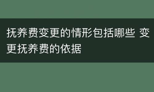 抚养费变更的情形包括哪些 变更抚养费的依据