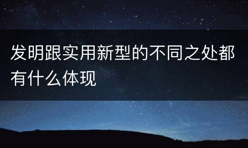 发明跟实用新型的不同之处都有什么体现