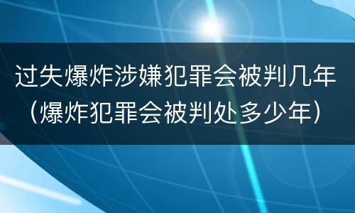 过失爆炸涉嫌犯罪会被判几年（爆炸犯罪会被判处多少年）