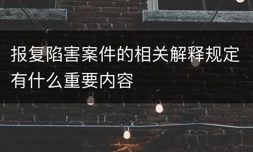 报复陷害案件的相关解释规定有什么重要内容