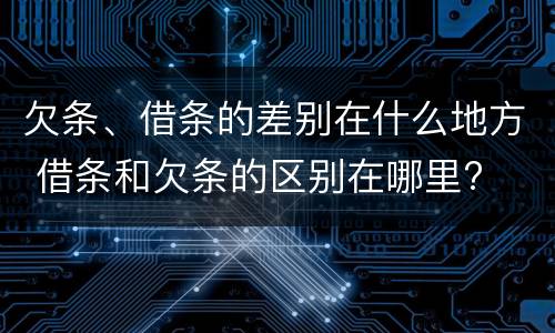 欠条、借条的差别在什么地方 借条和欠条的区别在哪里?