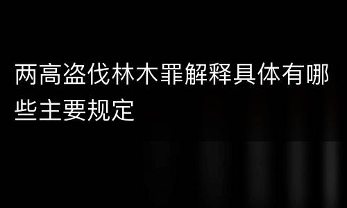 两高盗伐林木罪解释具体有哪些主要规定