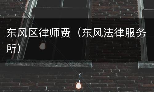东风区律师费（东风法律服务所）