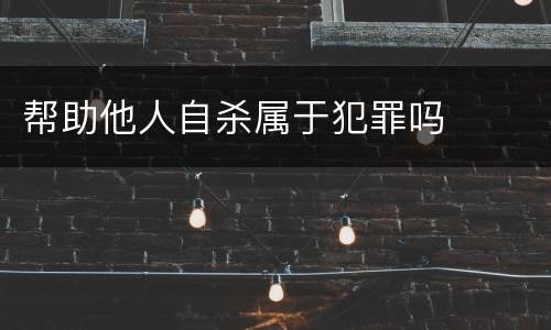 帮助他人自杀属于犯罪吗