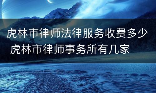 虎林市律师法律服务收费多少 虎林市律师事务所有几家