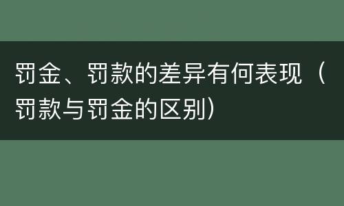 罚金、罚款的差异有何表现（罚款与罚金的区别）