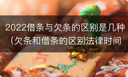 2022借条与欠条的区别是几种（欠条和借条的区别法律时间多少年）