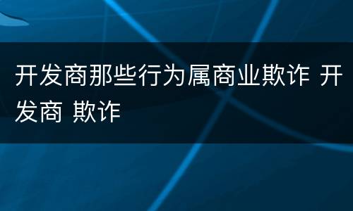 开发商那些行为属商业欺诈 开发商 欺诈