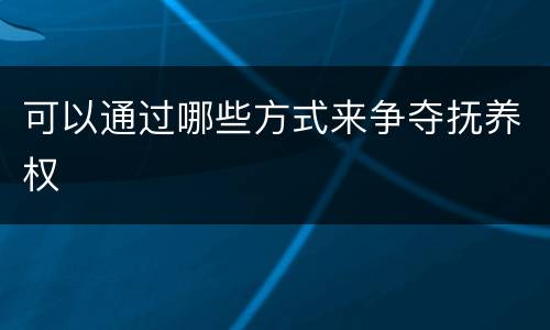 可以通过哪些方式来争夺抚养权