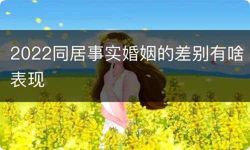2022同居事实婚姻的差别有啥表现