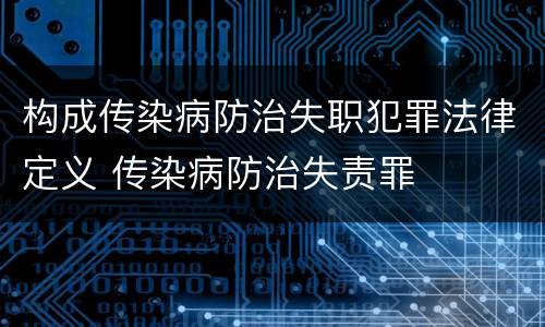 构成传染病防治失职犯罪法律定义 传染病防治失责罪