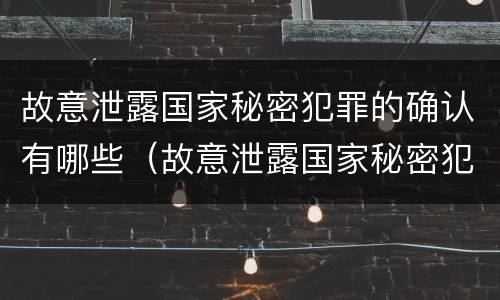 故意泄露国家秘密犯罪的确认有哪些（故意泄露国家秘密犯罪的确认有哪些行为）