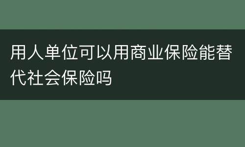 用人单位可以用商业保险能替代社会保险吗
