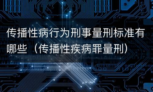 传播性病行为刑事量刑标准有哪些（传播性疾病罪量刑）