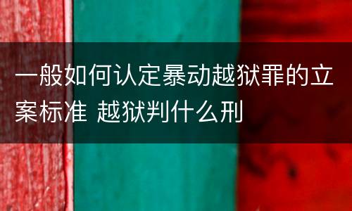 一般如何认定暴动越狱罪的立案标准 越狱判什么刑