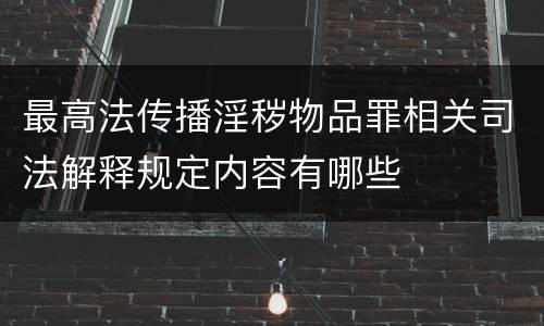 最高法传播淫秽物品罪相关司法解释规定内容有哪些