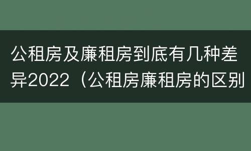 公租房及廉租房到底有几种差异2022（公租房廉租房的区别）