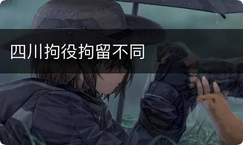 四川拘役拘留不同