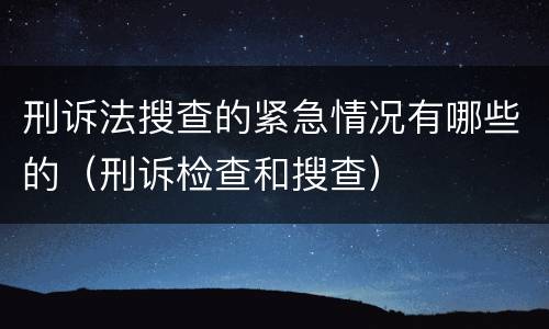 刑诉法搜查的紧急情况有哪些的（刑诉检查和搜查）