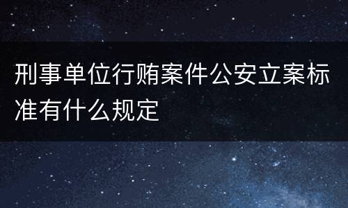 刑事单位行贿案件公安立案标准有什么规定