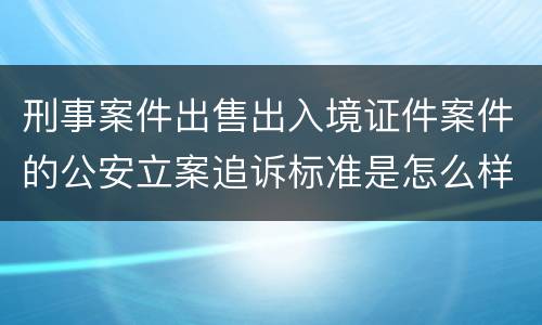 刑事案件出售出入境证件案件的公安立案追诉标准是怎么样规定