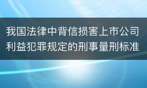 我国法律中背信损害上市公司利益犯罪规定的刑事量刑标准是多少