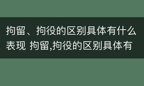 拘留、拘役的区别具体有什么表现 拘留,拘役的区别具体有什么表现和作用