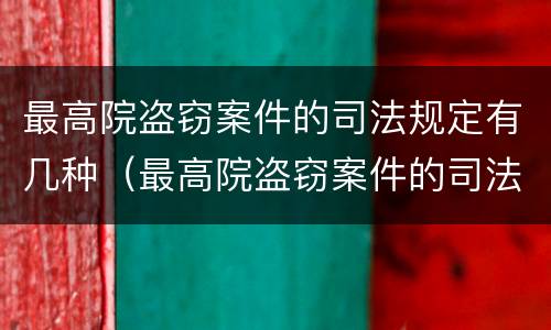 最高院盗窃案件的司法规定有几种（最高院盗窃案件的司法规定有几种情形）