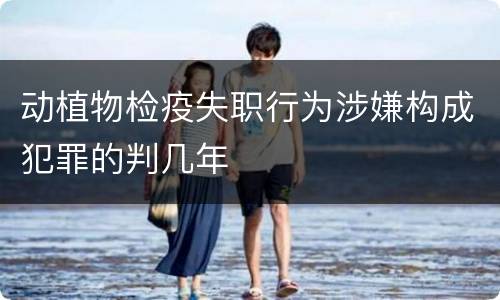 动植物检疫失职行为涉嫌构成犯罪的判几年