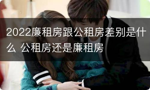 2022廉租房跟公租房差别是什么 公租房还是廉租房
