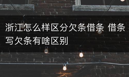 浙江怎么样区分欠条借条 借条写欠条有啥区别