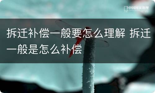 拆迁补偿一般要怎么理解 拆迁一般是怎么补偿