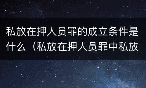 私放在押人员罪的成立条件是什么（私放在押人员罪中私放）