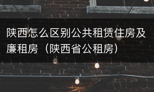 陕西怎么区别公共租赁住房及廉租房（陕西省公租房）