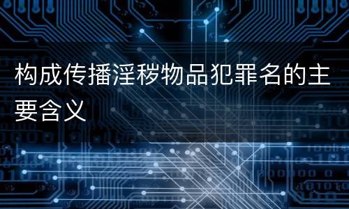 构成传播淫秽物品犯罪名的主要含义