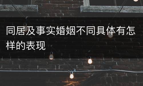 同居及事实婚姻不同具体有怎样的表现